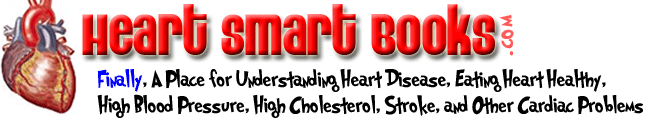 Heart Smart Books: Finally, A Place for Understanding Heart Disease, Eating Heart Healthy,
High Blood Pressure, High Cholesterol, Stroke, and Other Cardiac Problems